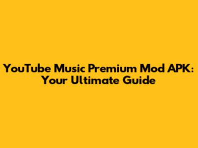 YouTube Music Premium Mod APK: Your Ultimate Guide