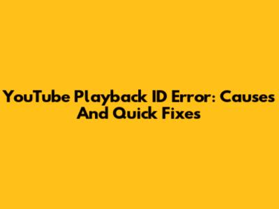 YouTube Playback ID Error: Causes And Quick Fixes