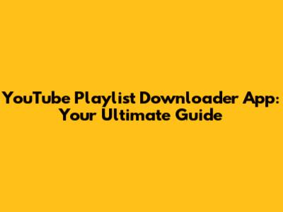 YouTube Playlist Downloader App: Your Ultimate Guide