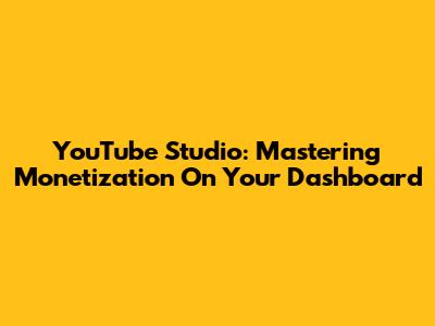 YouTube Studio: Mastering Monetization On Your Dashboard