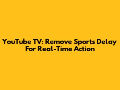 YouTube TV: Remove Sports Delay For Real-Time Action