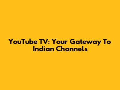 YouTube TV: Your Gateway To Indian Channels