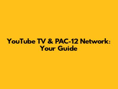 YouTube TV & PAC-12 Network: Your Guide
