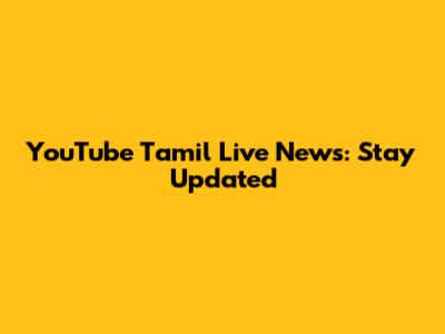YouTube Tamil Live News: Stay Updated