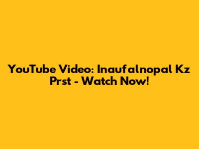 YouTube Video: Inaufalnopal Kz Prst - Watch Now!