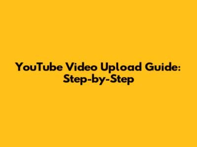 YouTube Video Upload Guide: Step-by-Step