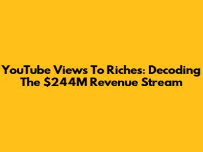 YouTube Views To Riches: Decoding The $244M Revenue Stream