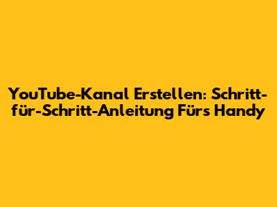 YouTube-Kanal Erstellen: Schritt-für-Schritt-Anleitung Fürs Handy
