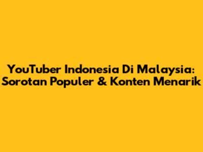 YouTuber Indonesia Di Malaysia: Sorotan Populer & Konten Menarik