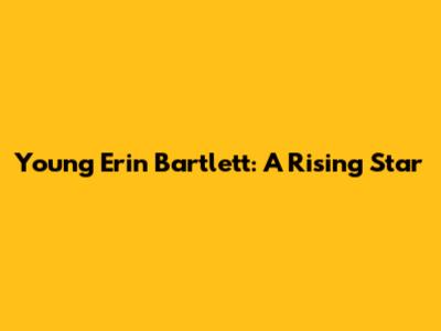Young Erin Bartlett: A Rising Star