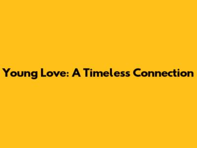 Young Love: A Timeless Connection