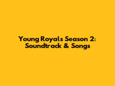 Young Royals Season 2: Soundtrack & Songs