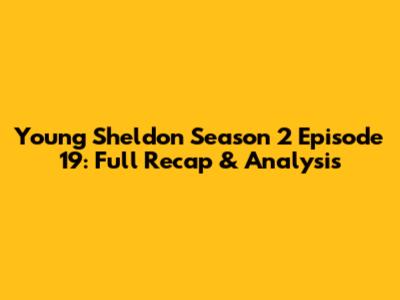 Young Sheldon Season 2 Episode 19: Full Recap & Analysis