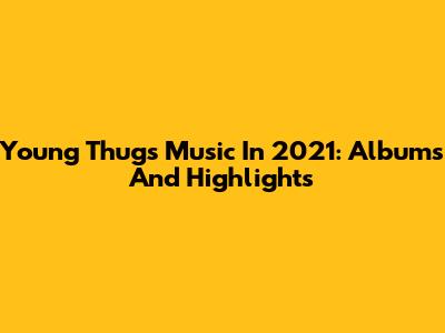 Young Thug's Music In 2021: Albums And Highlights