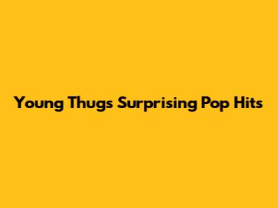 Young Thug's Surprising Pop Hits