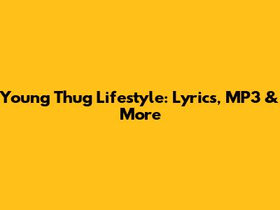 Young Thug Lifestyle: Lyrics, MP3 & More
