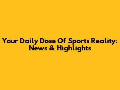 Your Daily Dose Of Sports Reality: News & Highlights