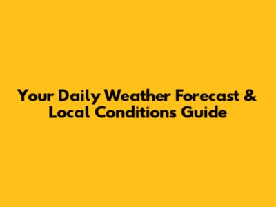 Your Daily Weather Forecast & Local Conditions Guide
