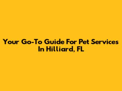 Your Go-To Guide For Pet Services In Hilliard, FL