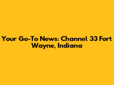 Your Go-To News: Channel 33 Fort Wayne, Indiana