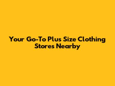 Your Go-To Plus Size Clothing Stores Nearby