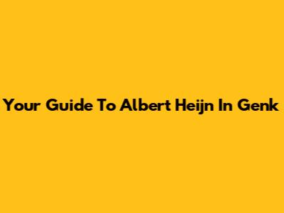 Your Guide To Albert Heijn In Genk