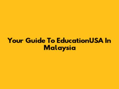 Your Guide To EducationUSA In Malaysia