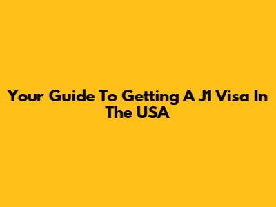 Your Guide To Getting A J1 Visa In The USA
