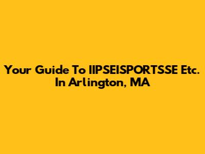 Your Guide To IIPSEISPORTSSE Etc. In Arlington, MA