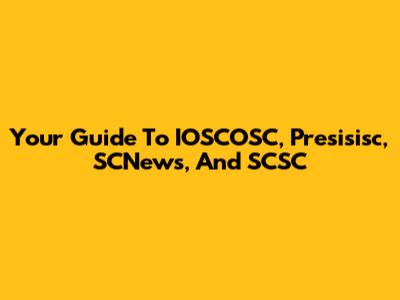 Your Guide To IOSCOSC, Presisisc, SCNews, And SCSC
