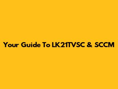 Your Guide To LK21TVSC & SCCM