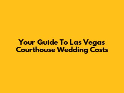 Your Guide To Las Vegas Courthouse Wedding Costs
