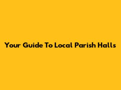 Your Guide To Local Parish Halls