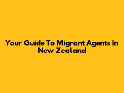 Your Guide To Migrant Agents In New Zealand