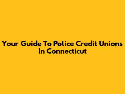 Your Guide To Police Credit Unions In Connecticut