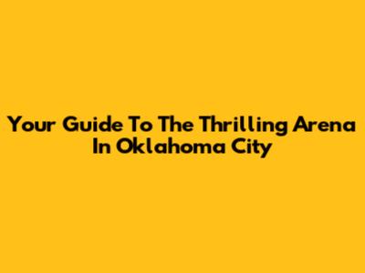 Your Guide To The Thrilling Arena In Oklahoma City