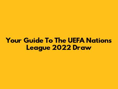 Your Guide To The UEFA Nations League 2022 Draw