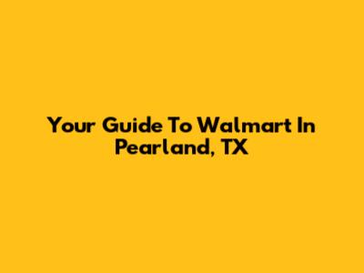 Your Guide To Walmart In Pearland, TX