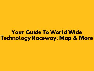 Your Guide To World Wide Technology Raceway: Map & More