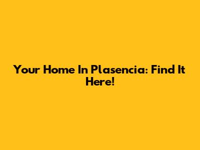Your Home In Plasencia: Find It Here!