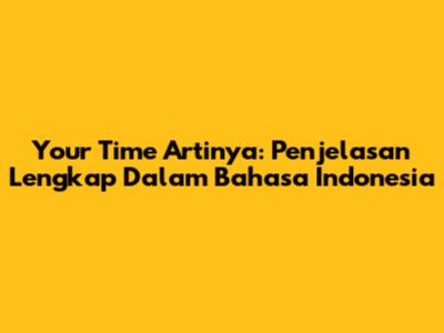 Your Time Artinya: Penjelasan Lengkap Dalam Bahasa Indonesia