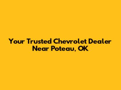 Your Trusted Chevrolet Dealer Near Poteau, OK