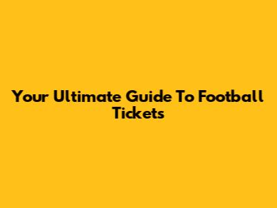 Your Ultimate Guide To Football Tickets