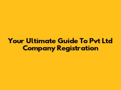 Your Ultimate Guide To Pvt Ltd Company Registration