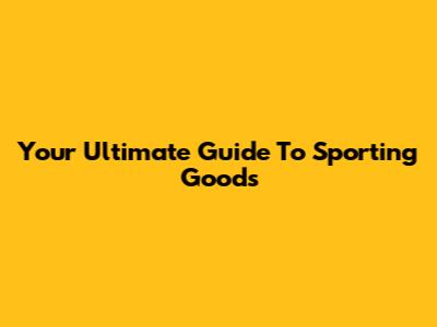 Your Ultimate Guide To Sporting Goods
