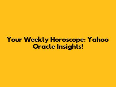 Your Weekly Horoscope: Yahoo Oracle Insights!