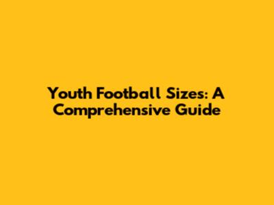 Youth Football Sizes: A Comprehensive Guide