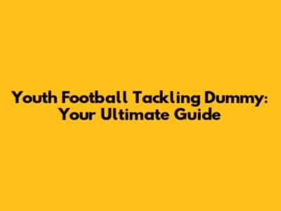 Youth Football Tackling Dummy: Your Ultimate Guide