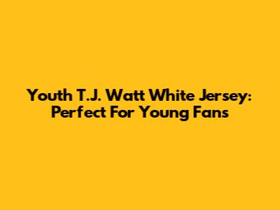 Youth T.J. Watt White Jersey: Perfect For Young Fans