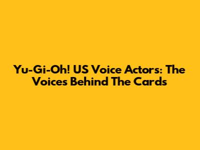 Yu-Gi-Oh! US Voice Actors: The Voices Behind The Cards
